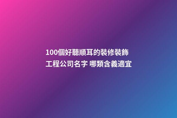100個好聽順耳的裝修裝飾工程公司名字 哪類含義適宜-第1張-公司起名-玄機派